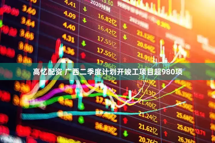 高忆配资 广西二季度计划开竣工项目超980项