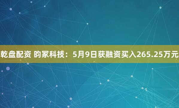 乾盘配资 昀冢科技：5月9日获融资买入265.25万元