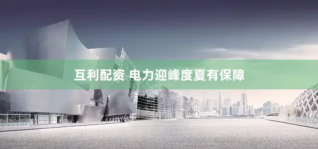 互利配资 电力迎峰度夏有保障