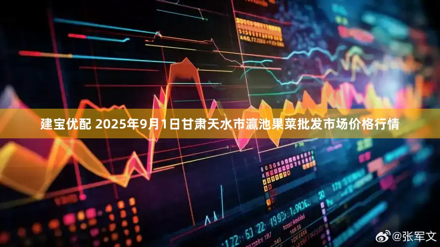 建宝优配 2025年9月1日甘肃天水市瀛池果菜批发市场价格行情