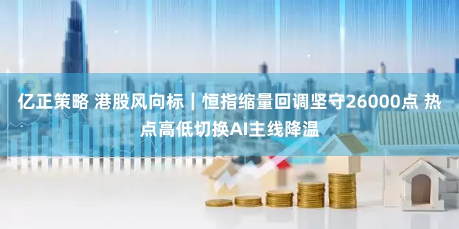 亿正策略 港股风向标｜恒指缩量回调坚守26000点 热点高低切换AI主线降温